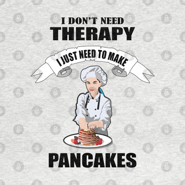 I don't need therapy I just need to make Pancakes by Womens Art Store